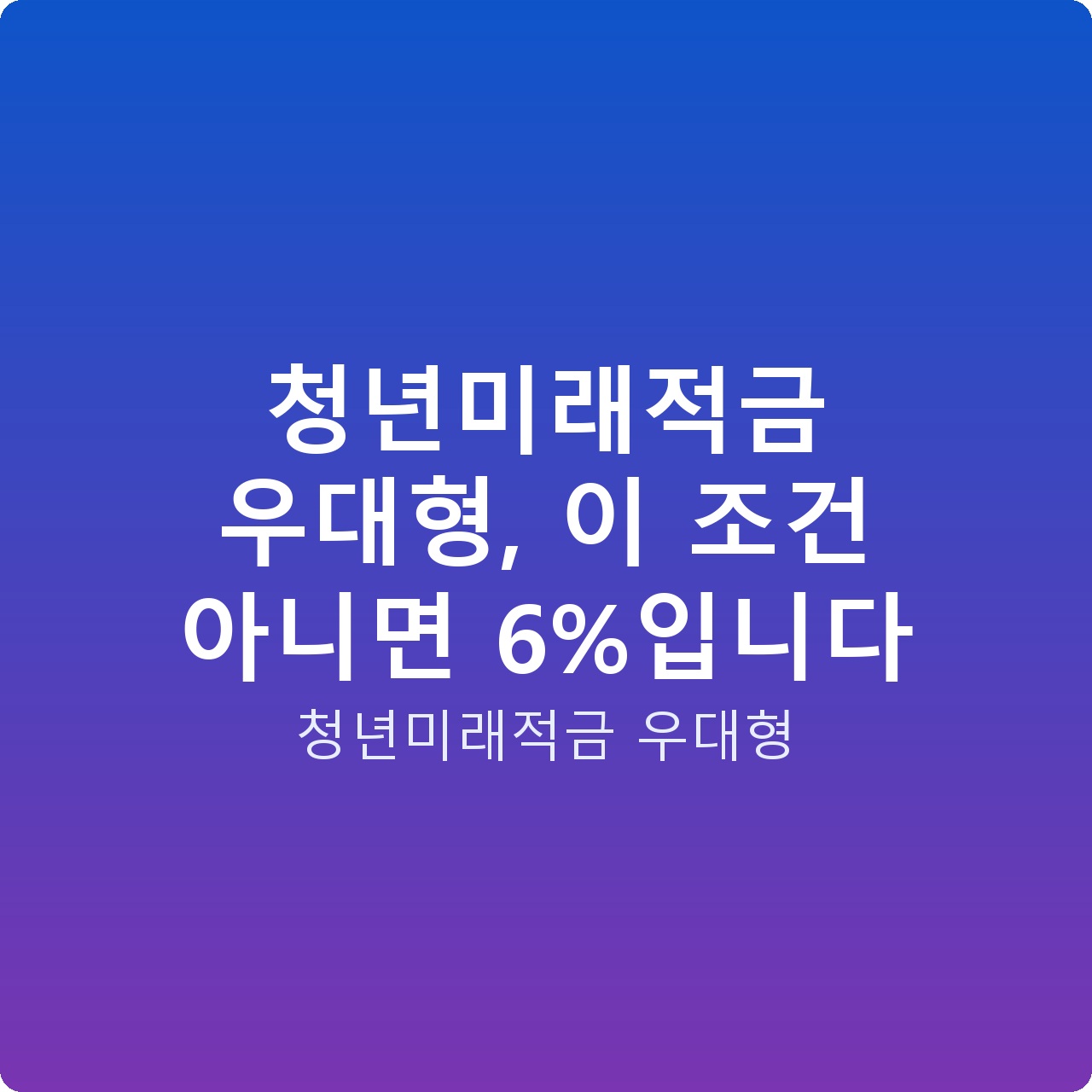 청년미래적금 우대형, 이 조건 아니면 6%입니다
