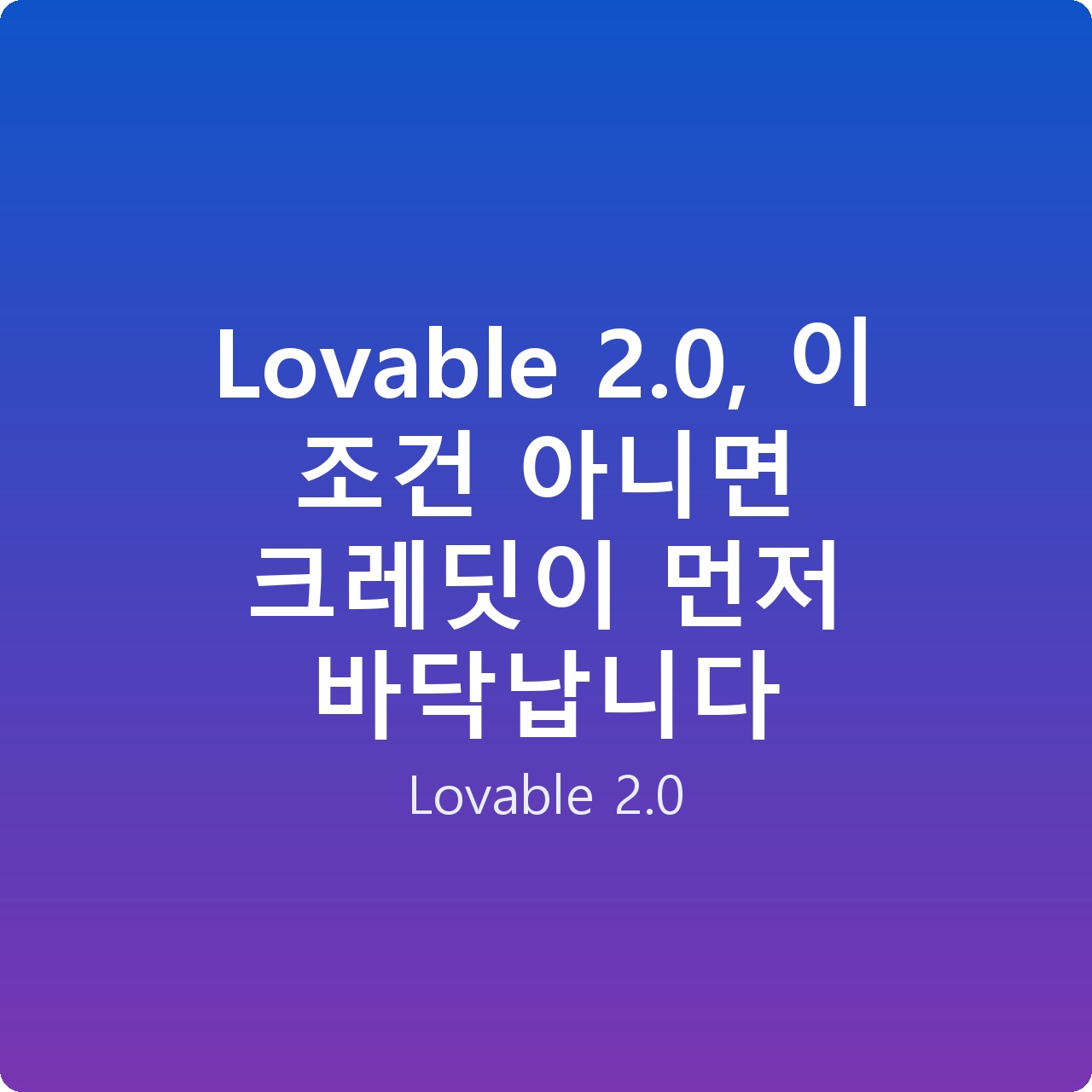 Lovable 2.0, 이 조건 아니면 크레딧이 먼저 바닥납니다 Lovable 2.0, 이 조건 아니면 크레딧이 먼저 바닥납니다