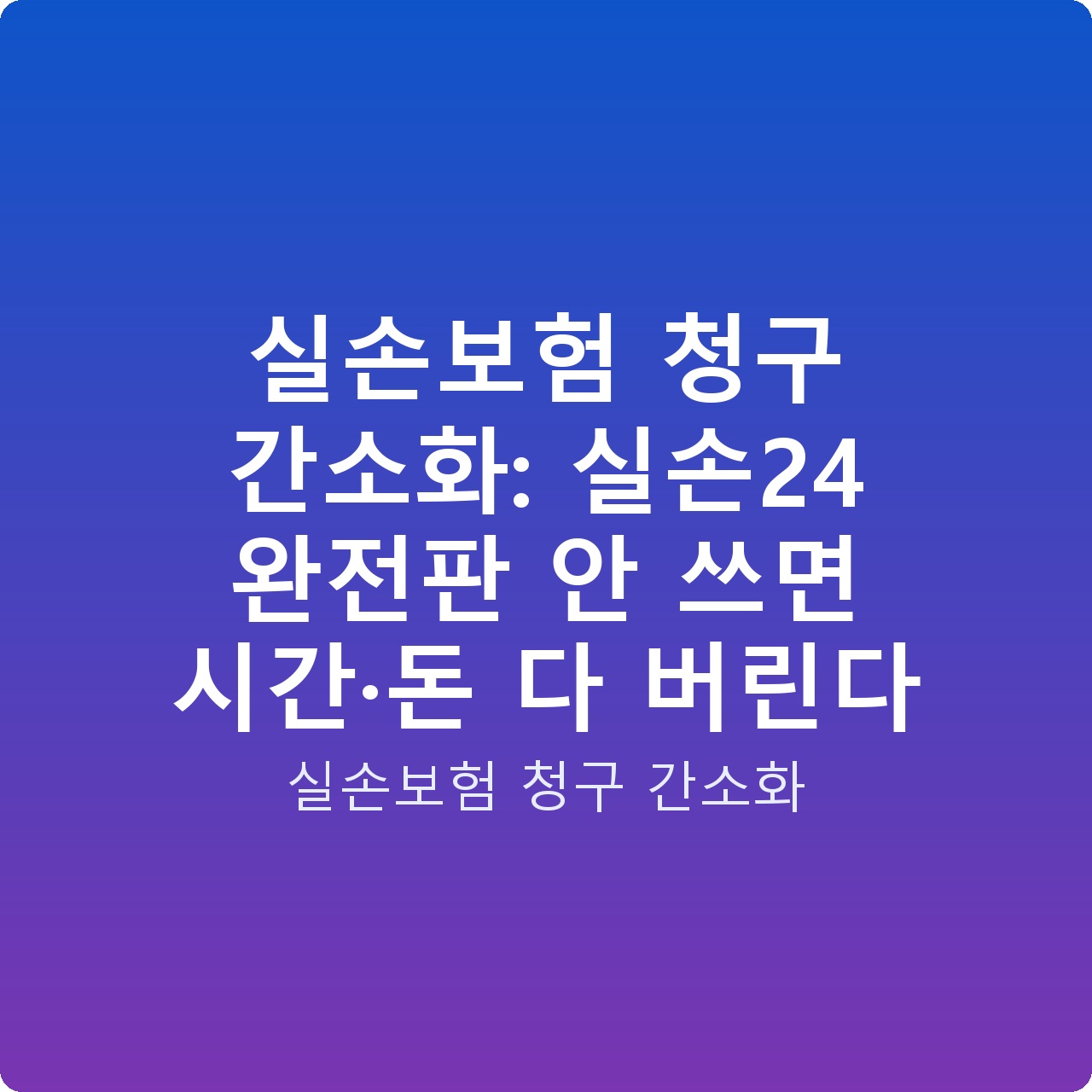 실손보험 청구 간소화: 실손24 완전판 안 쓰면 시간·돈 다 버린다