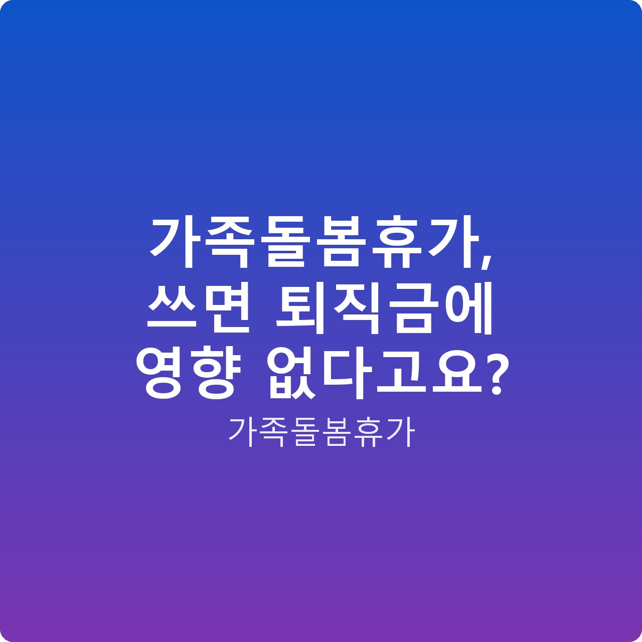 가족돌봄휴가, 쓰면 퇴직금에 영향 없다고요?