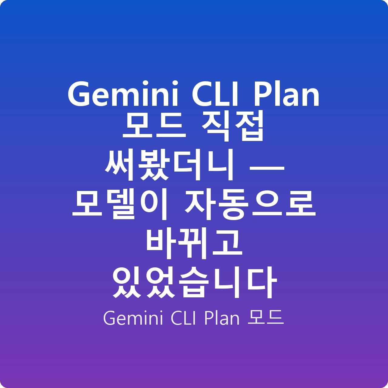Gemini CLI Plan 모드 직접 써봤더니 — 모델이 자동으로 바뀌고 있었습니다