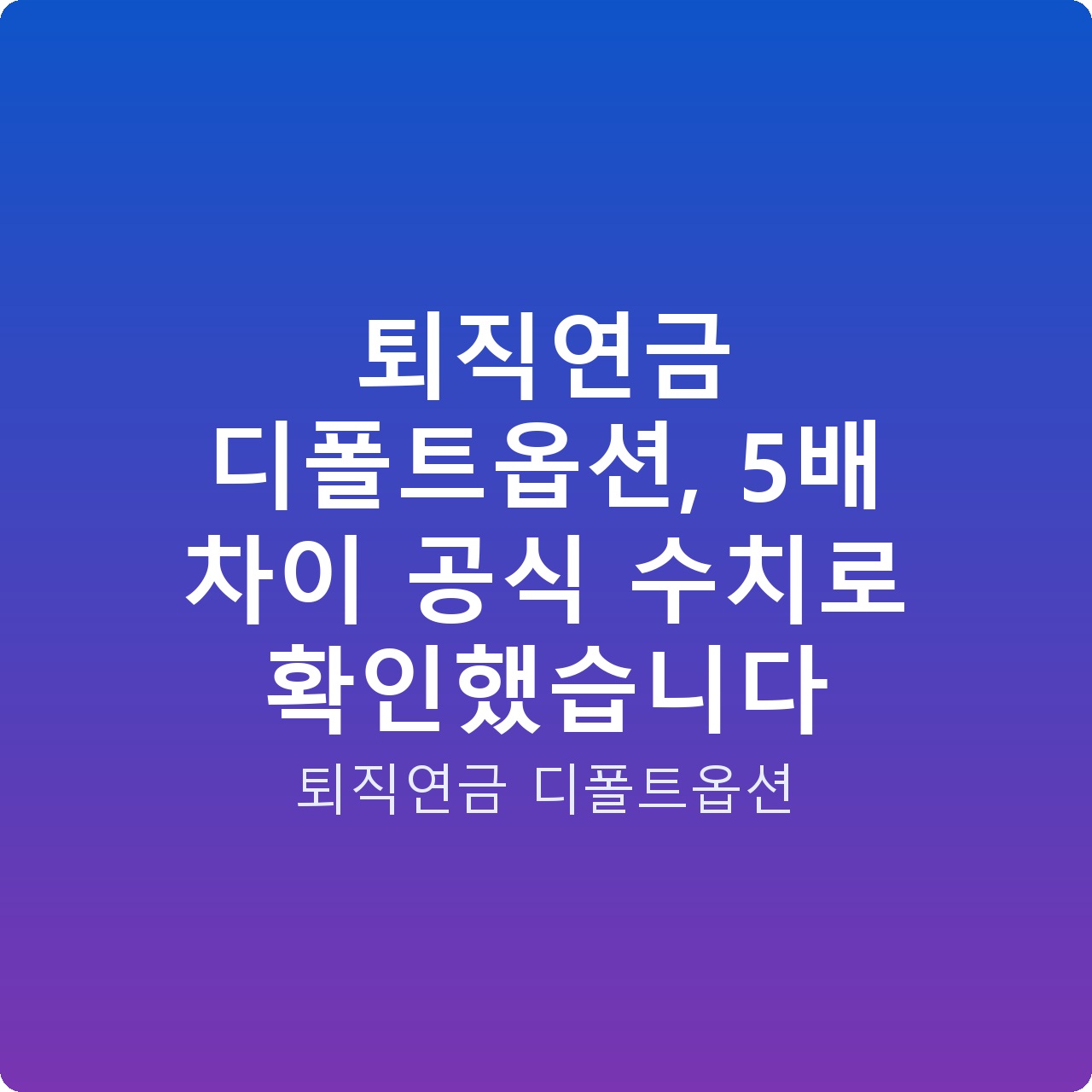 퇴직연금 디폴트옵션, 5배 차이 공식 수치로 확인했습니다