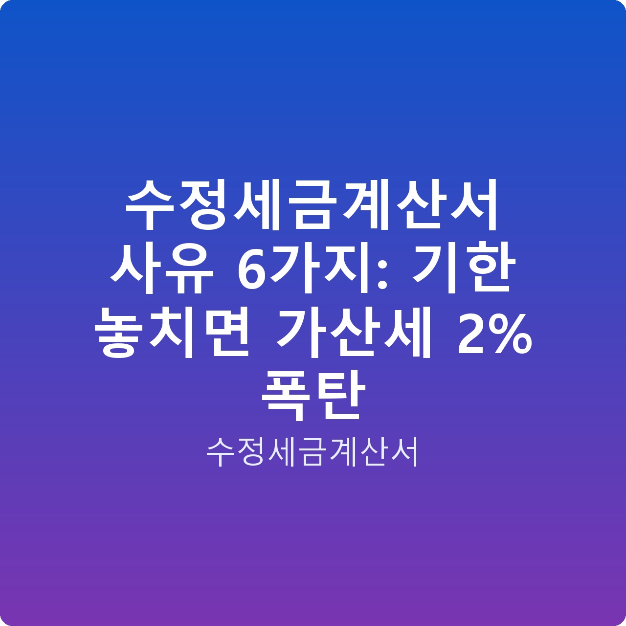수정세금계산서 사유 6가지: 기한 놓치면 가산세 2% 폭탄