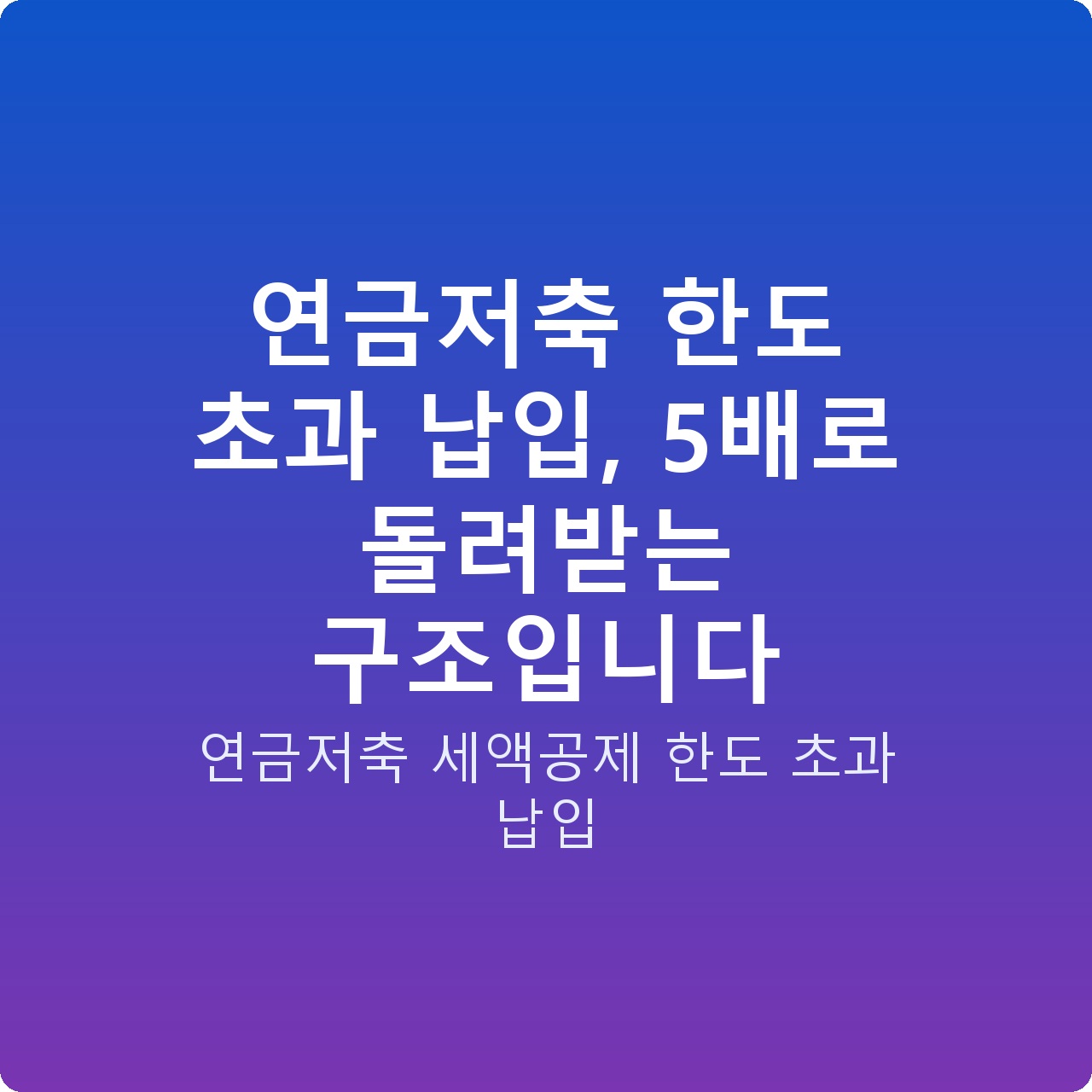 연금저축 한도 초과 납입, 5배로 돌려받는 구조입니다