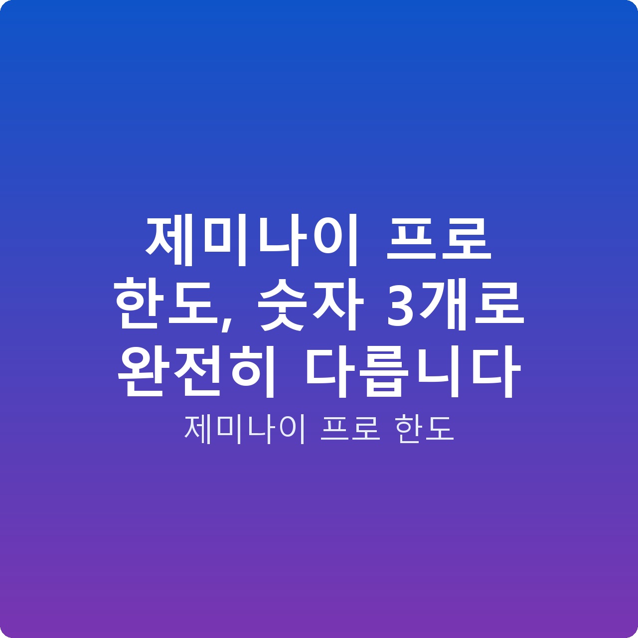 제미나이 프로 한도, 숫자 3개로 완전히 다릅니다