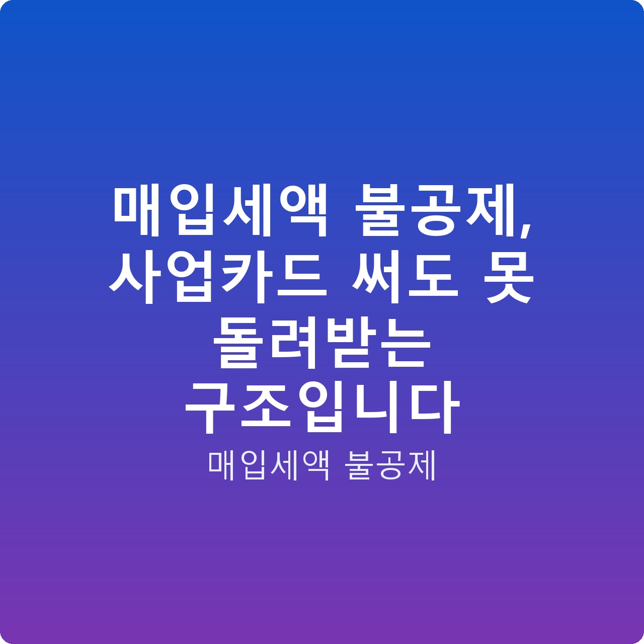 매입세액 불공제, 사업카드 써도 못 돌려받는 구조입니다