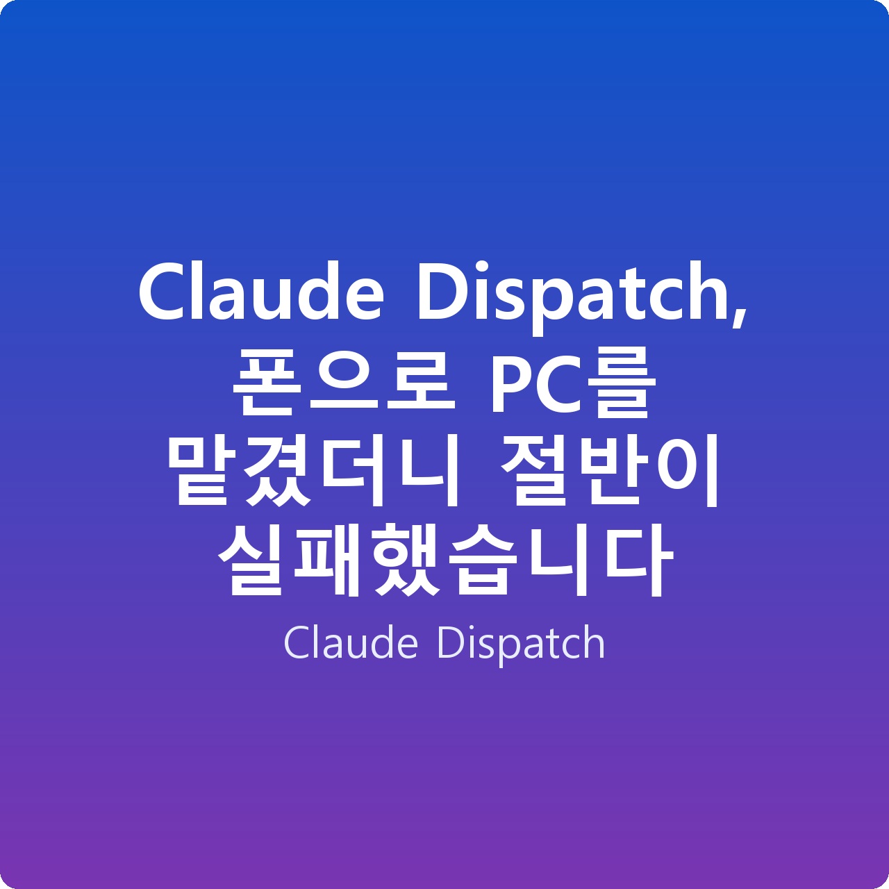 Claude Dispatch, 폰으로 PC를 맡겼더니 절반이 실패했습니다
