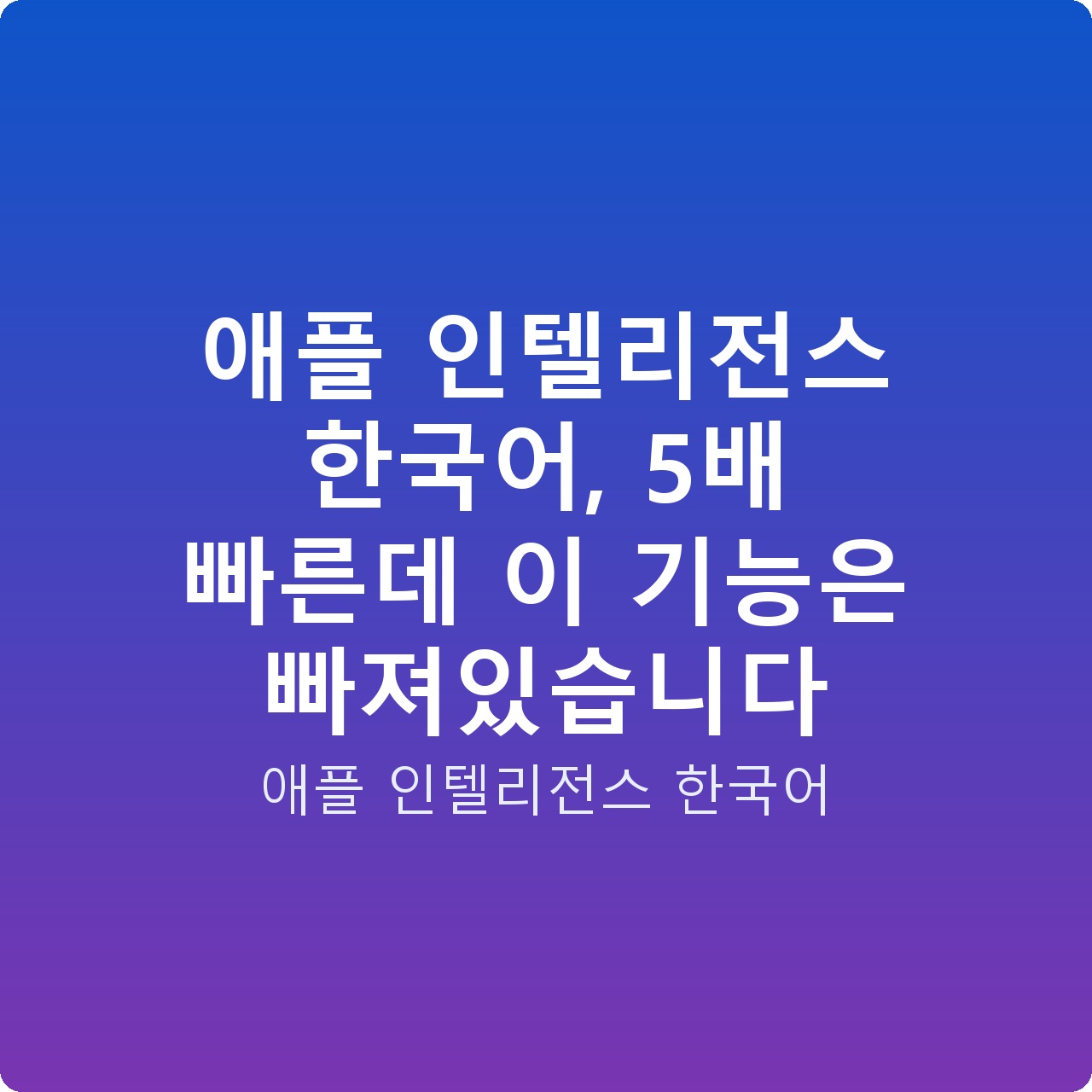 애플 인텔리전스 한국어, 5배 빠른데 이 기능은 빠져있습니다