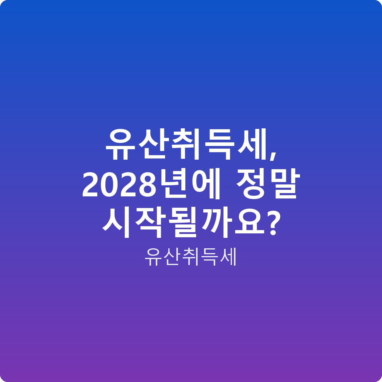 유산취득세, 2028년에 정말 시작될까요?