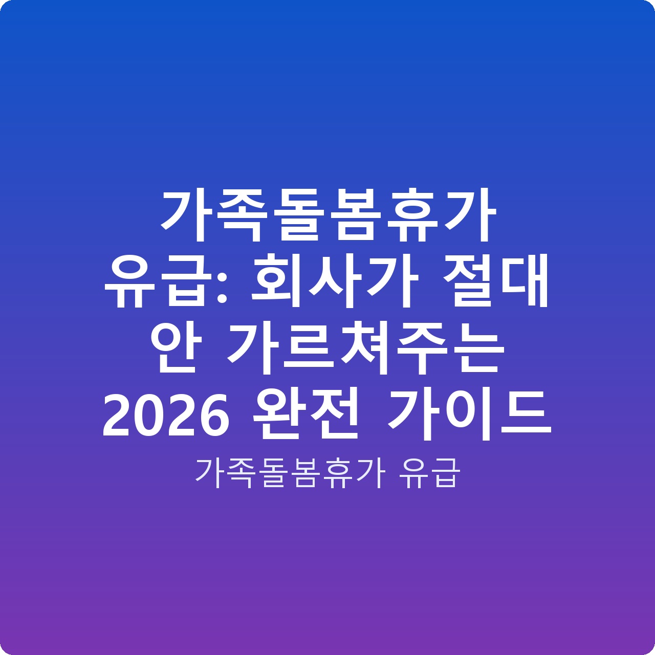 가족돌봄휴가 유급: 회사가 절대 안 가르쳐주는 2026 완전 가이드