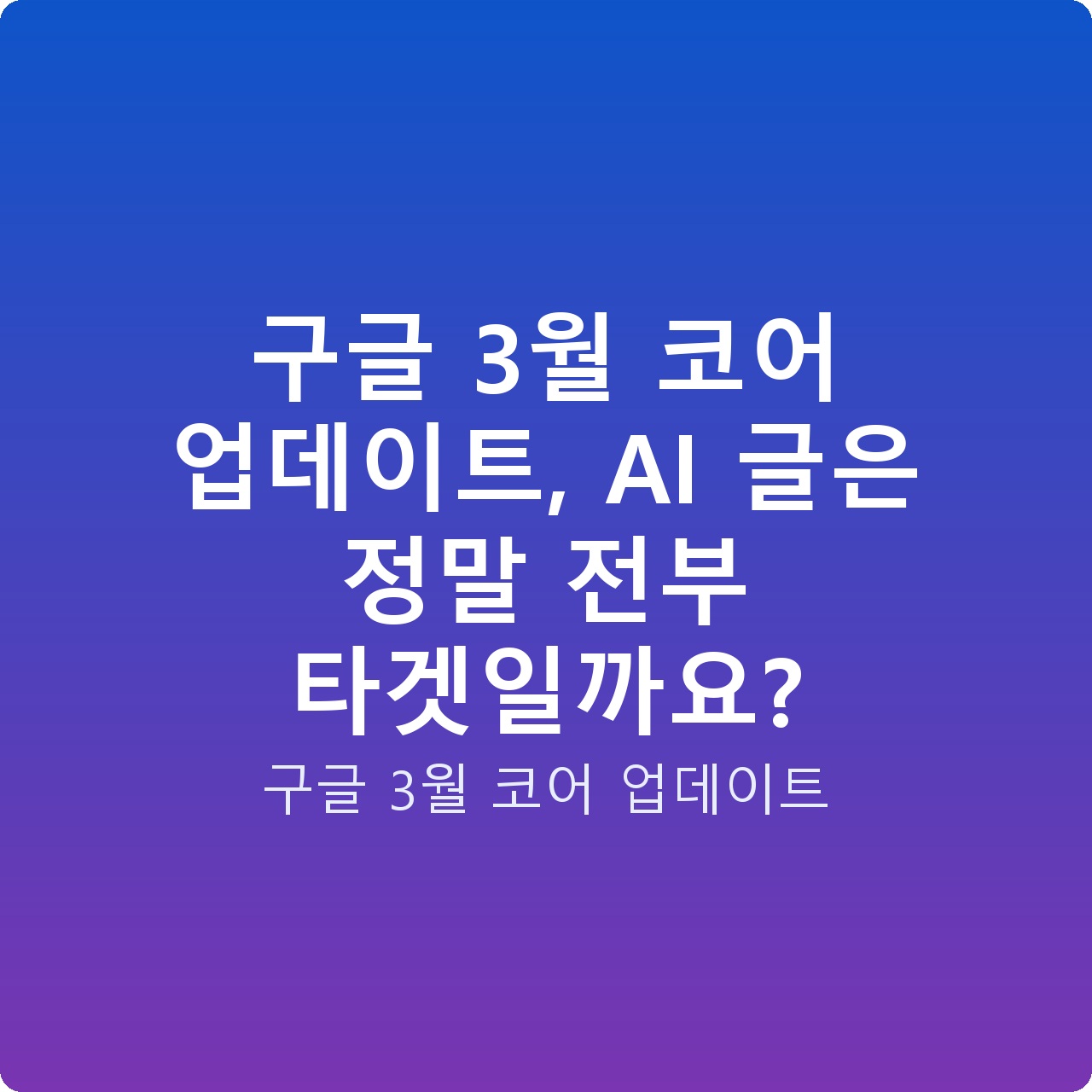 구글 3월 코어 업데이트, AI 글은 정말 전부 타겟일까요?