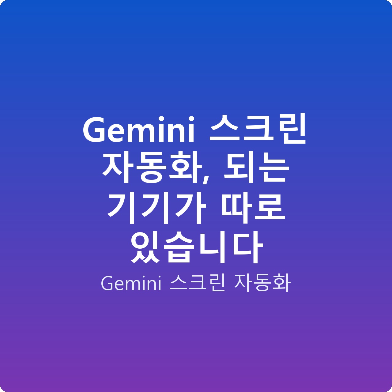 Gemini 스크린 자동화, 되는 기기가 따로 있습니다