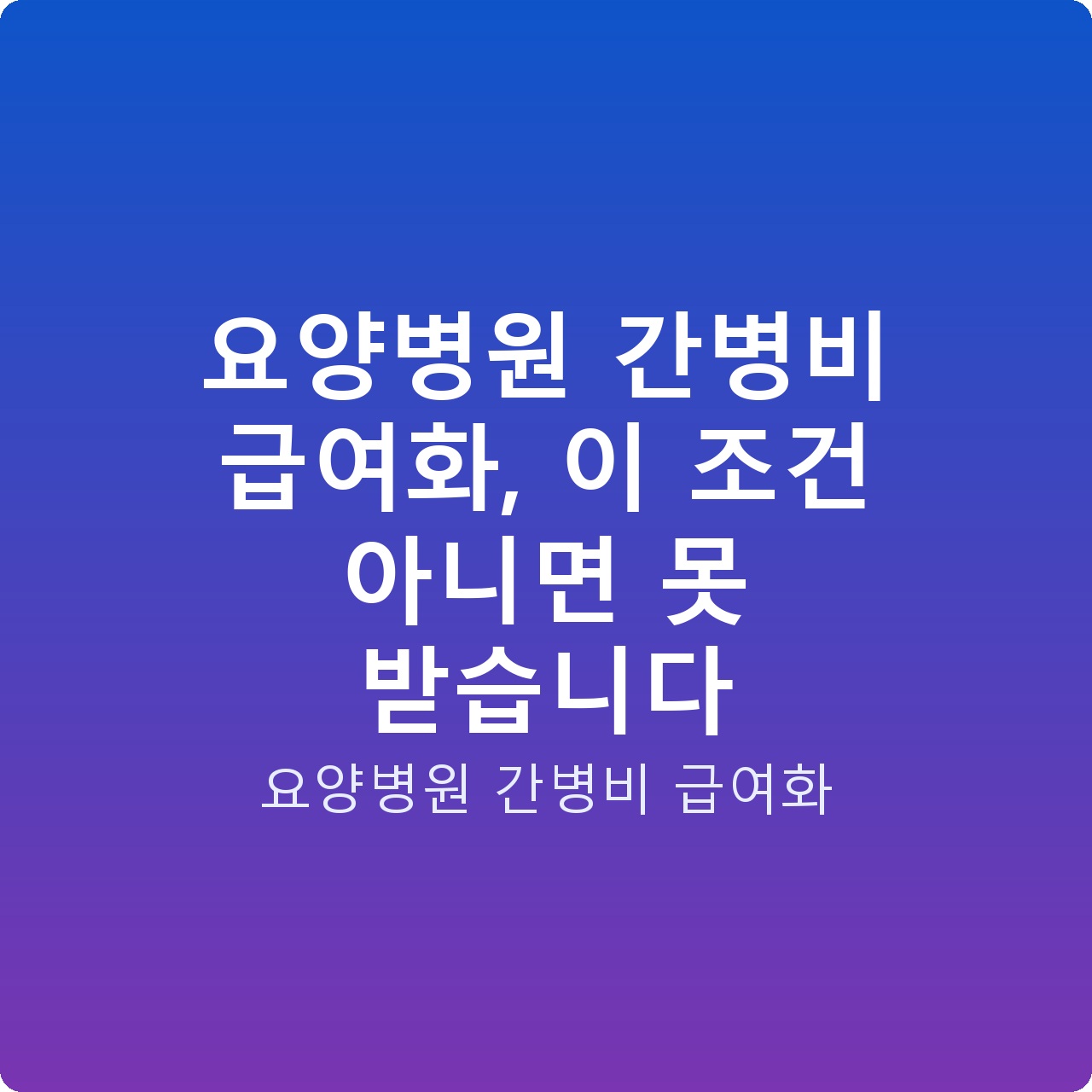 요양병원 간병비 급여화, 이 조건 아니면 못 받습니다