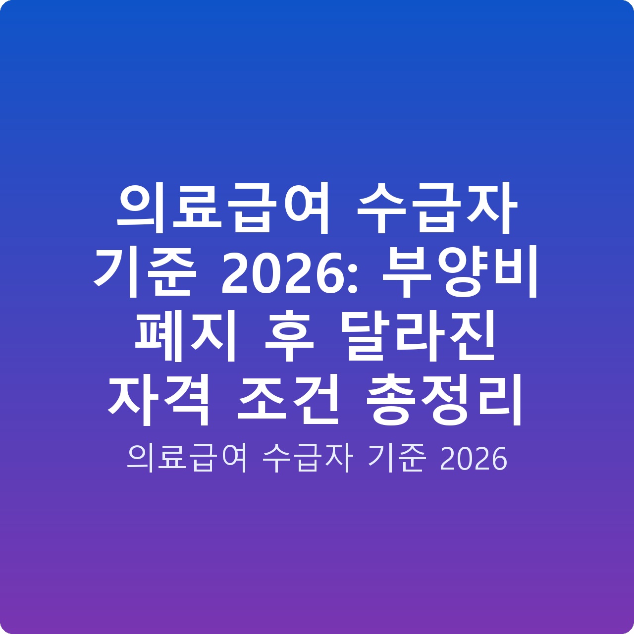 의료급여 수급자 기준 2026: 부양비 폐지 후 달라진 자격 조건 총정리