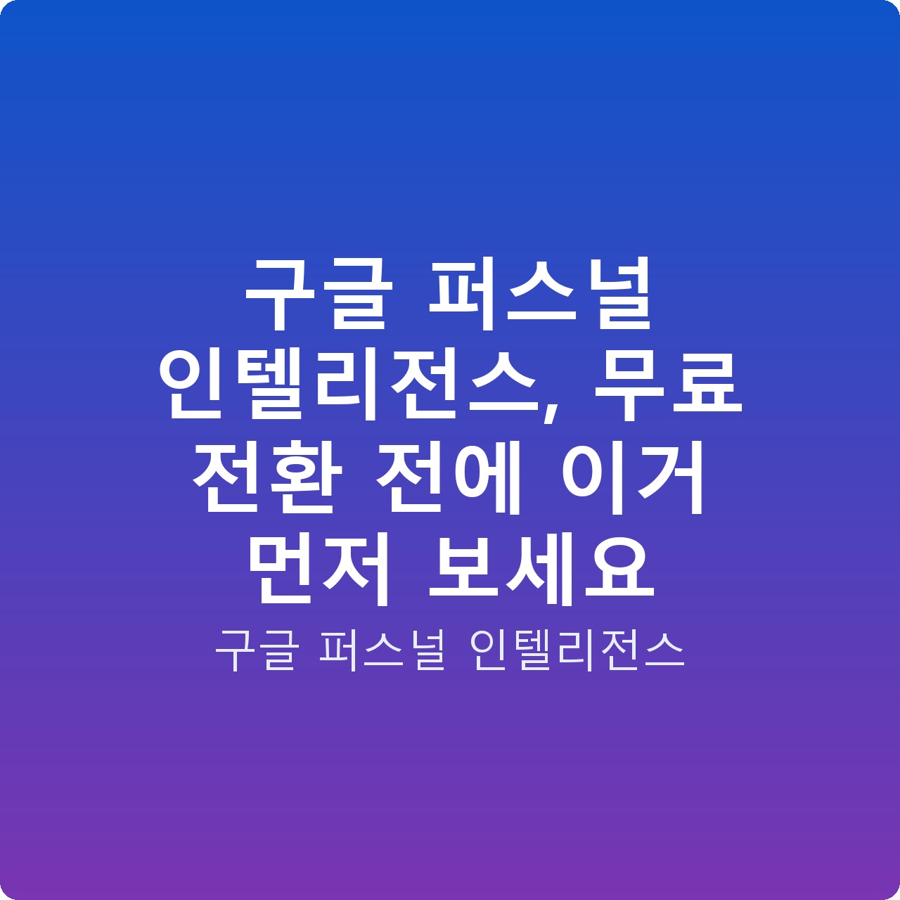 구글 퍼스널 인텔리전스, 무료 전환 전에 이거 먼저 보세요