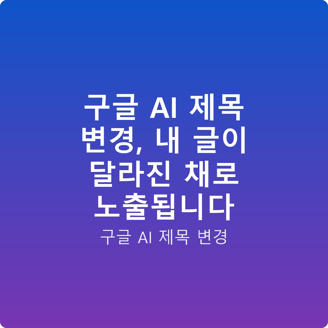구글 AI 제목 변경, 내 글이 달라진 채로 노출됩니다