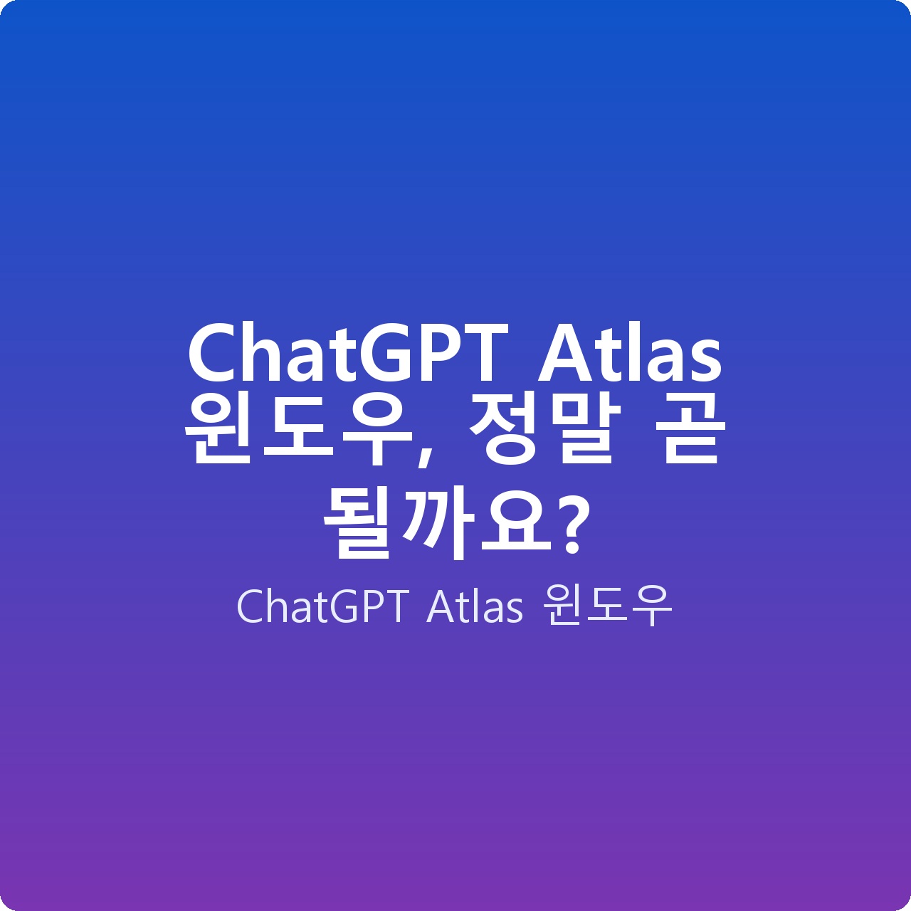 ChatGPT Atlas 윈도우, 정말 곧 될까요?
