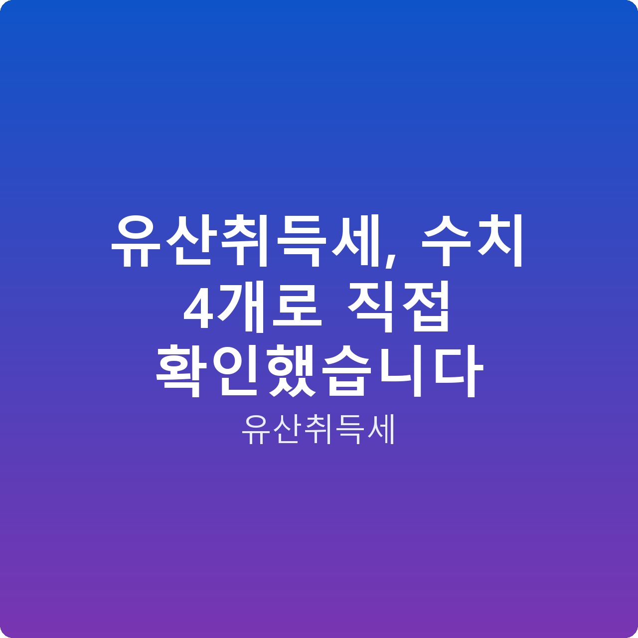 유산취득세, 수치 4개로 직접 확인했습니다