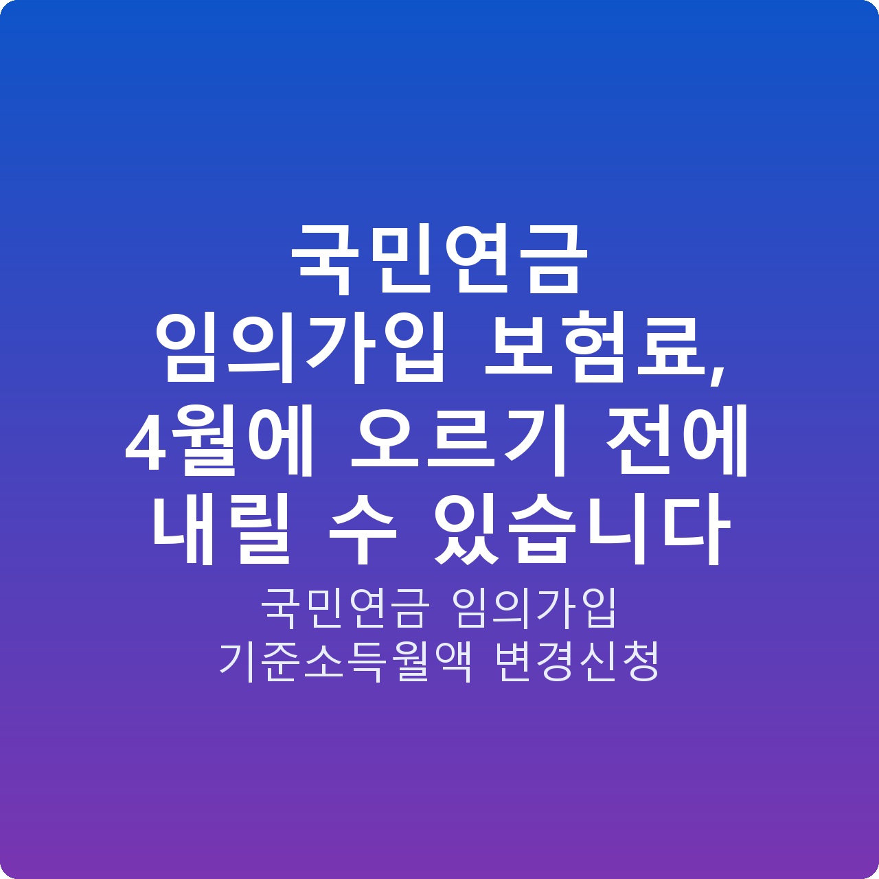 국민연금 임의가입 보험료, 4월에 오르기 전에 내릴 수 있습니다