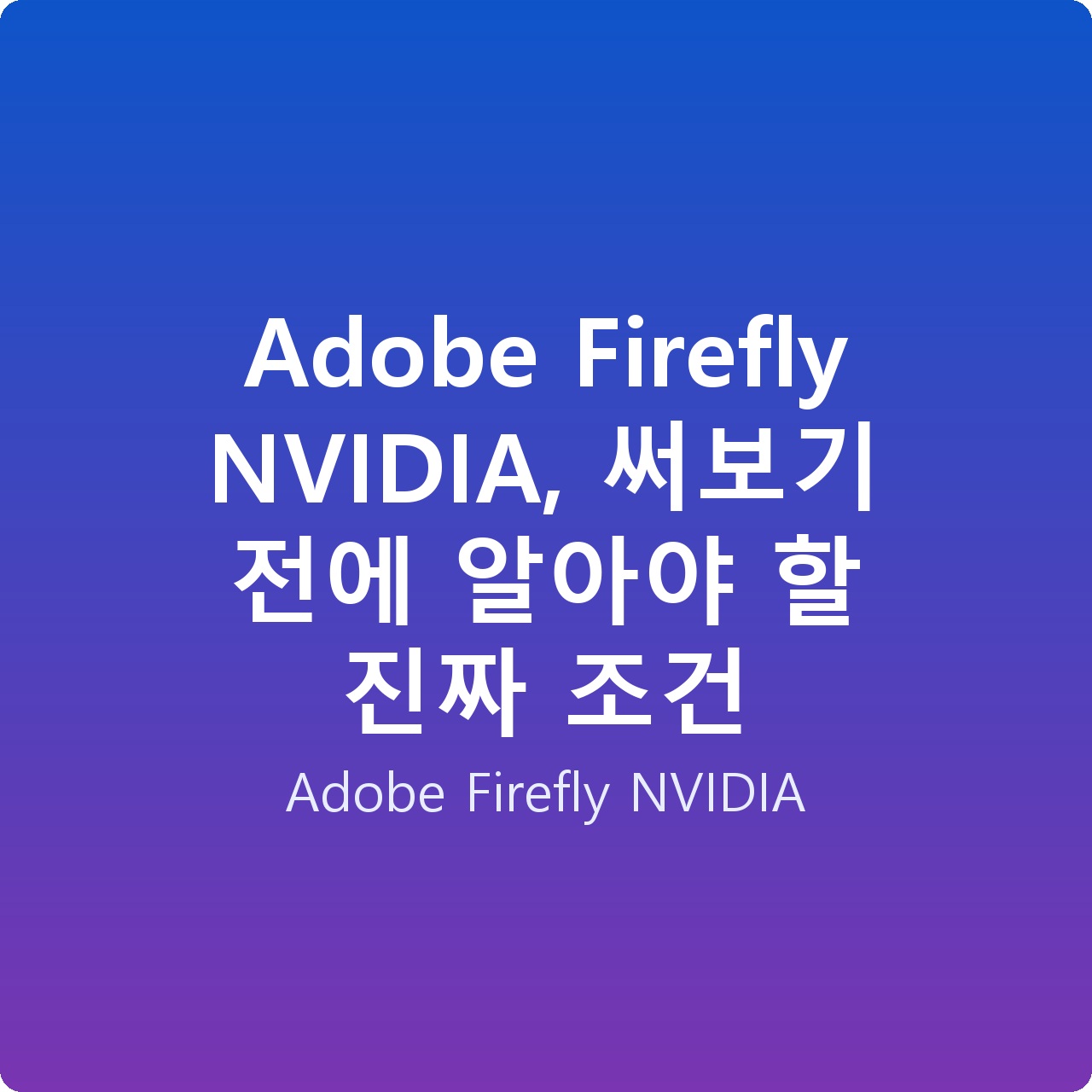 Adobe Firefly NVIDIA, 써보기 전에 알아야 할 진짜 조건