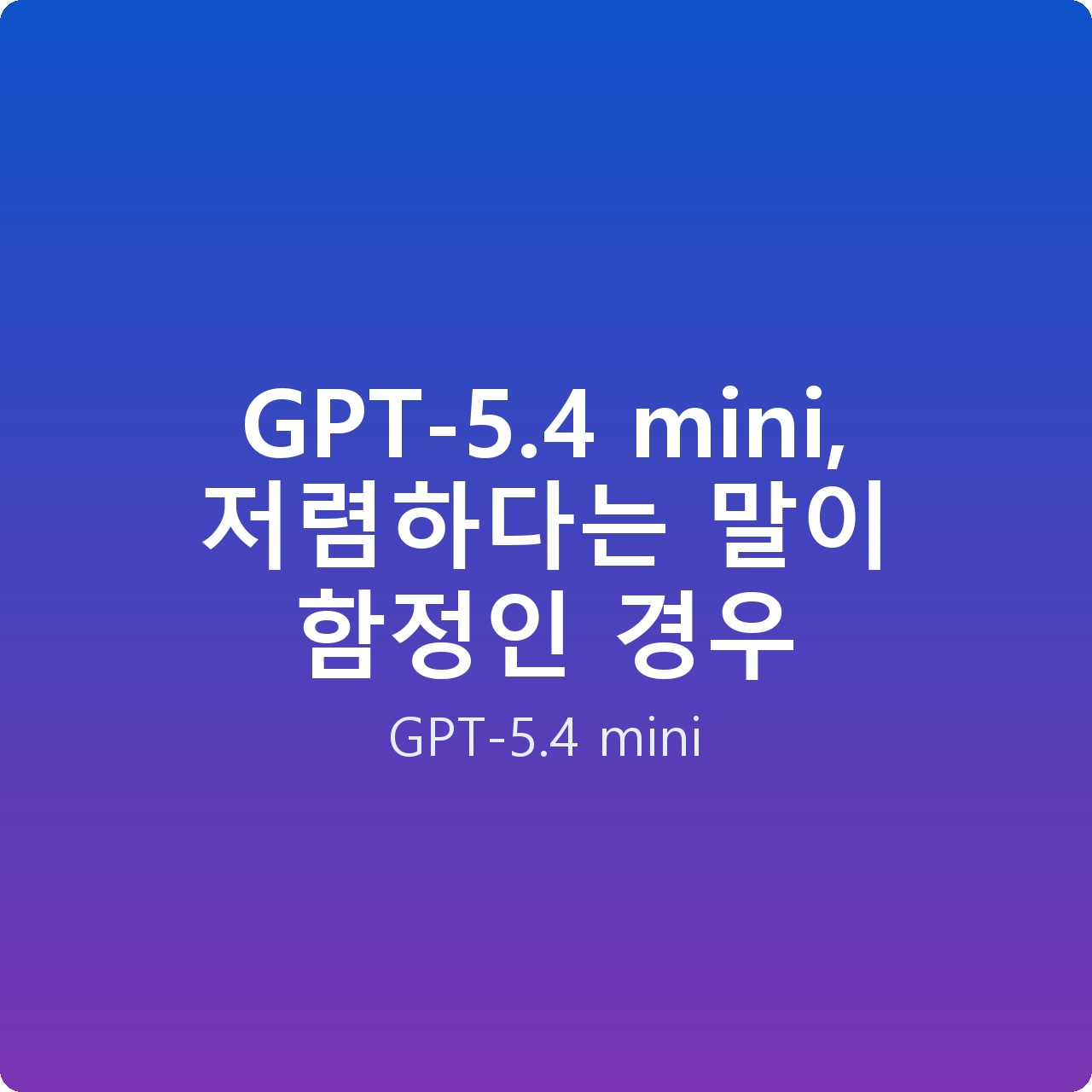 GPT-5.4 mini, 저렴하다는 말이 함정인 경우