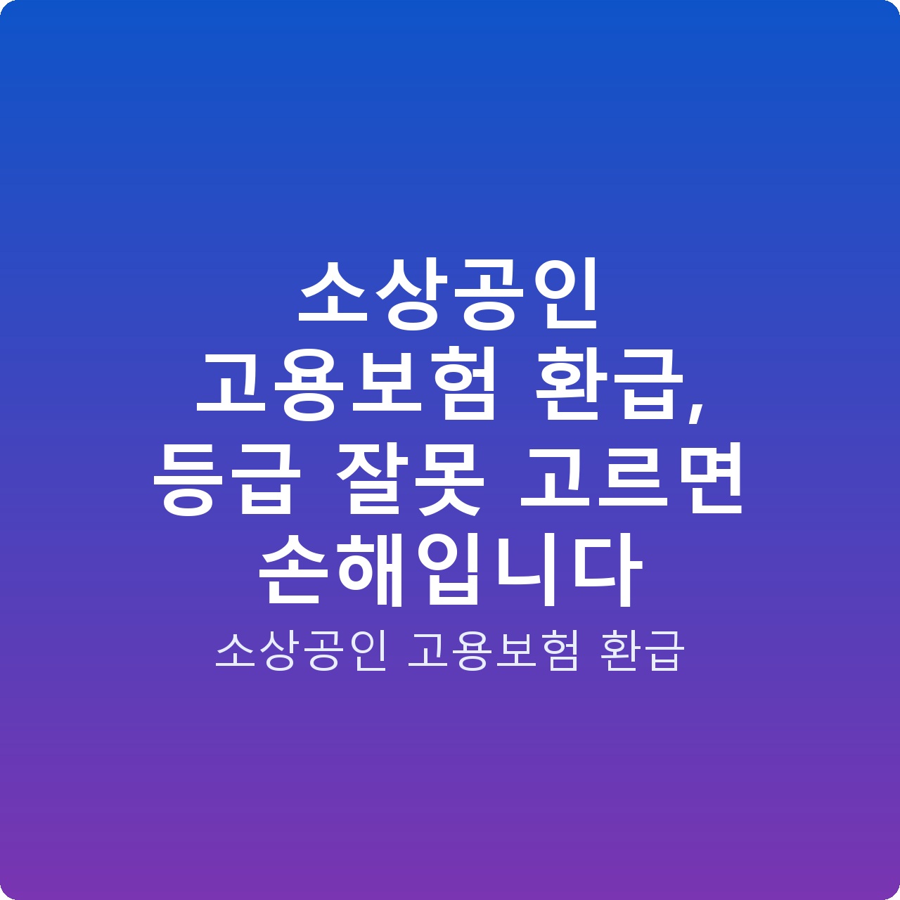 소상공인 고용보험 환급, 등급 잘못 고르면 손해입니다