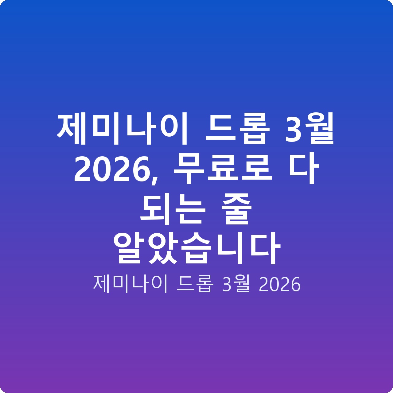 제미나이 드롭 3월 2026, 무료로 다 되는 줄 알았습니다