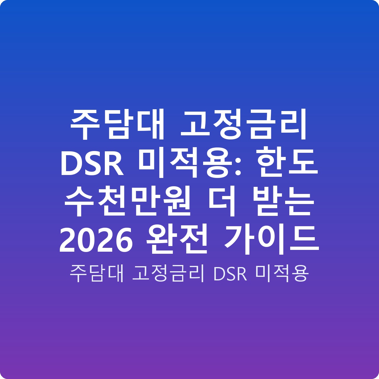 주담대 고정금리 DSR 미적용: 한도 수천만원 더 받는 2026 완전 가이드