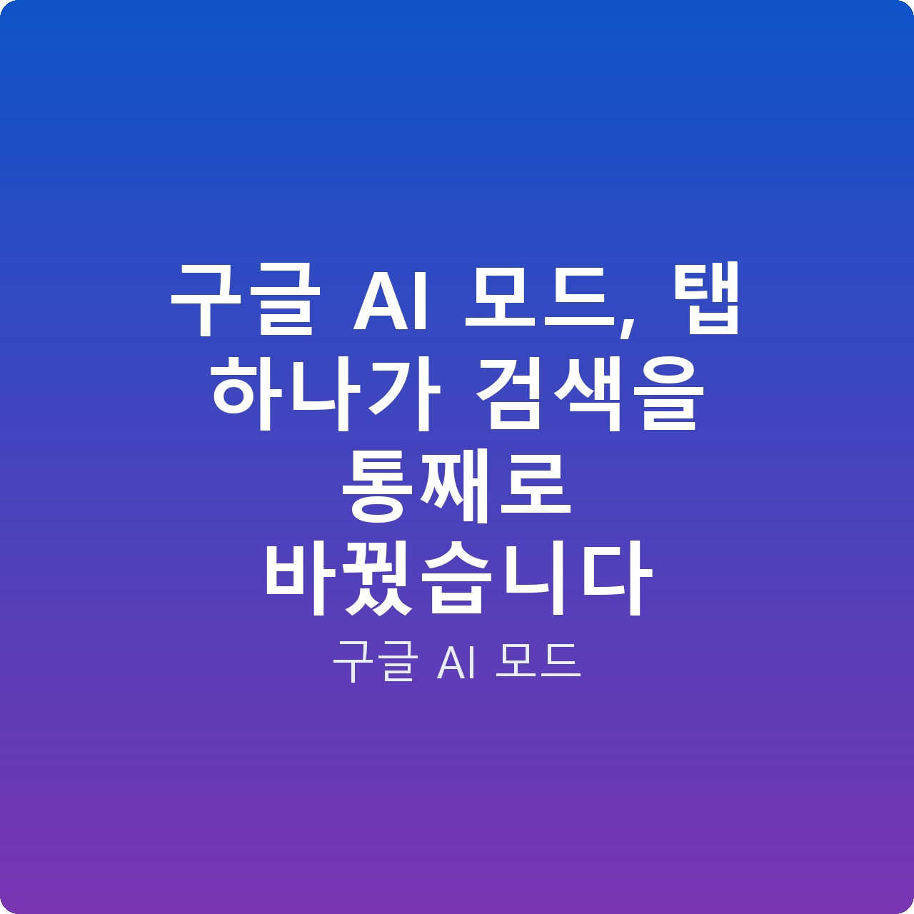 구글 AI 모드, 탭 하나가 검색을 통째로 바꿨습니다