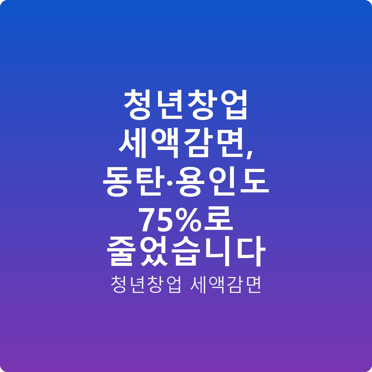 청년창업 세액감면, 동탄·용인도 75%로 줄었습니다