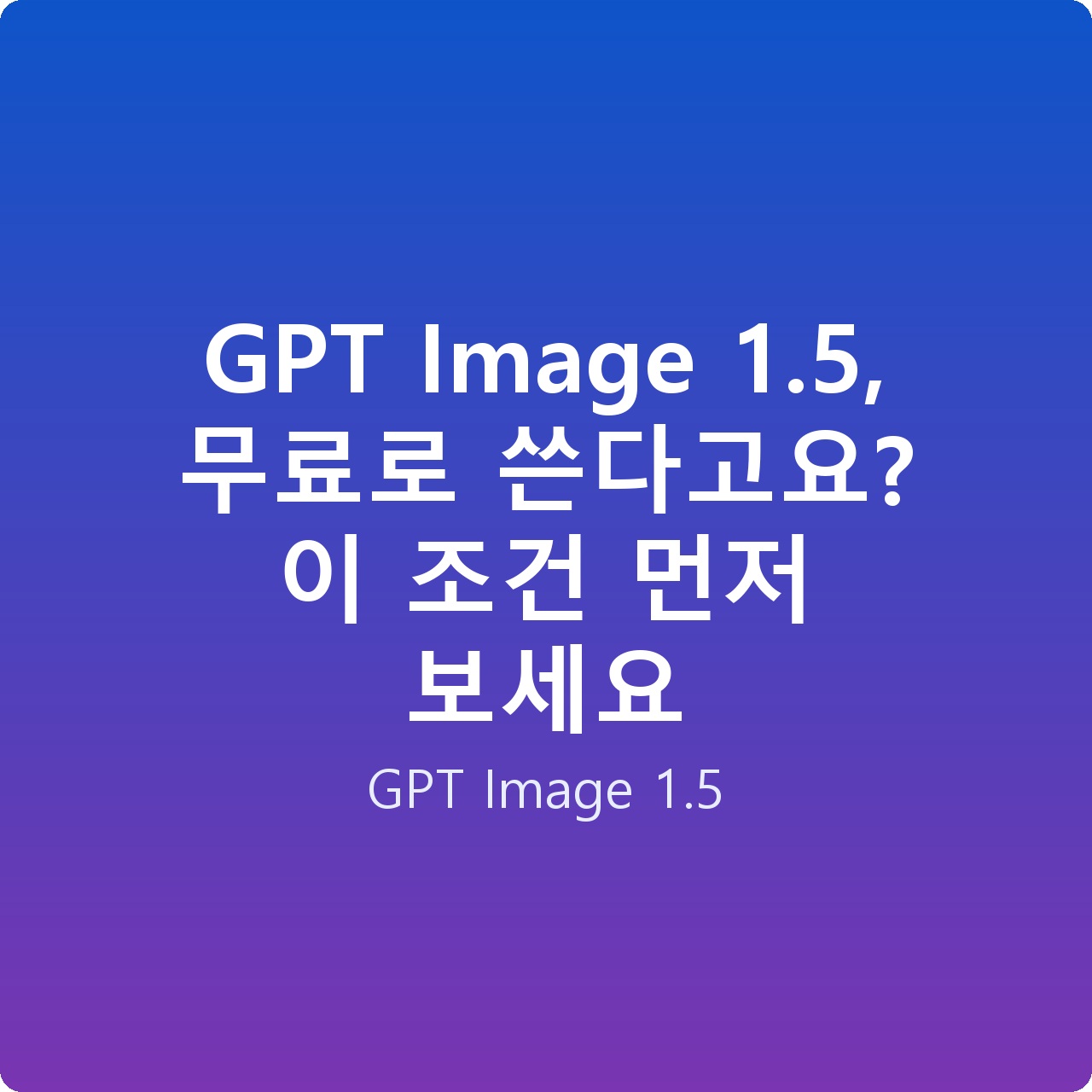 GPT Image 1.5, 무료로 쓴다고요? 이 조건 먼저 보세요