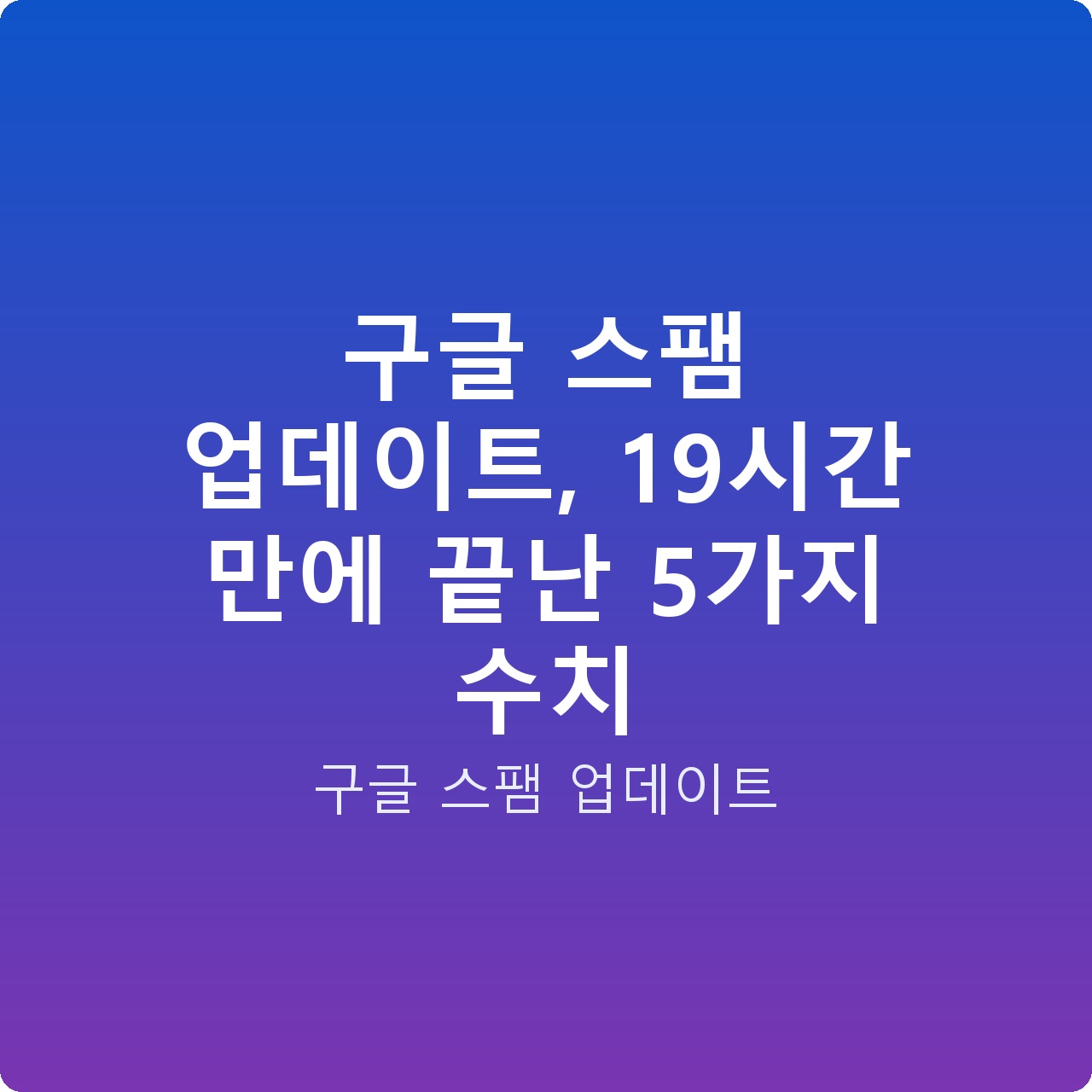구글 스팸 업데이트, 19시간 만에 끝난 5가지 수치 구글 스팸 업데이트, 19시간 만에 끝난 5가지 수치