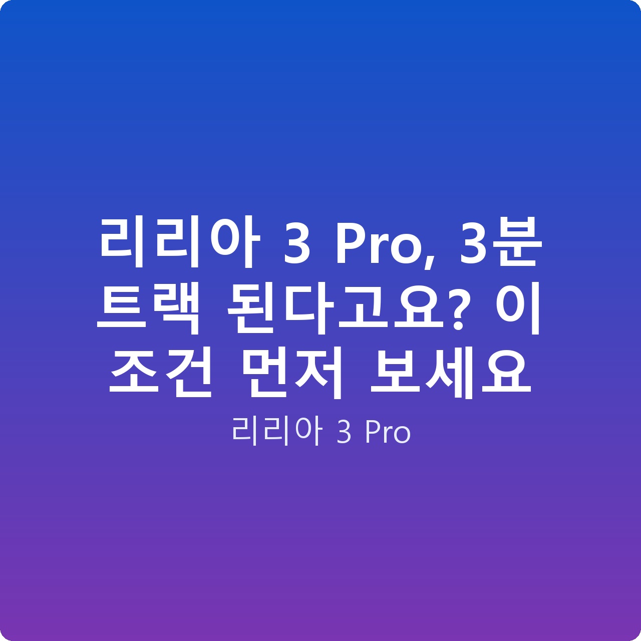 리리아 3 Pro, 3분 트랙 된다고요? 이 조건 먼저 보세요