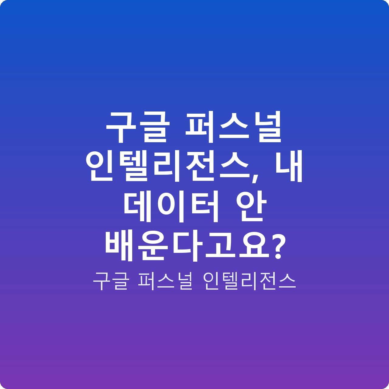 구글 퍼스널 인텔리전스, 내 데이터 안 배운다고요?