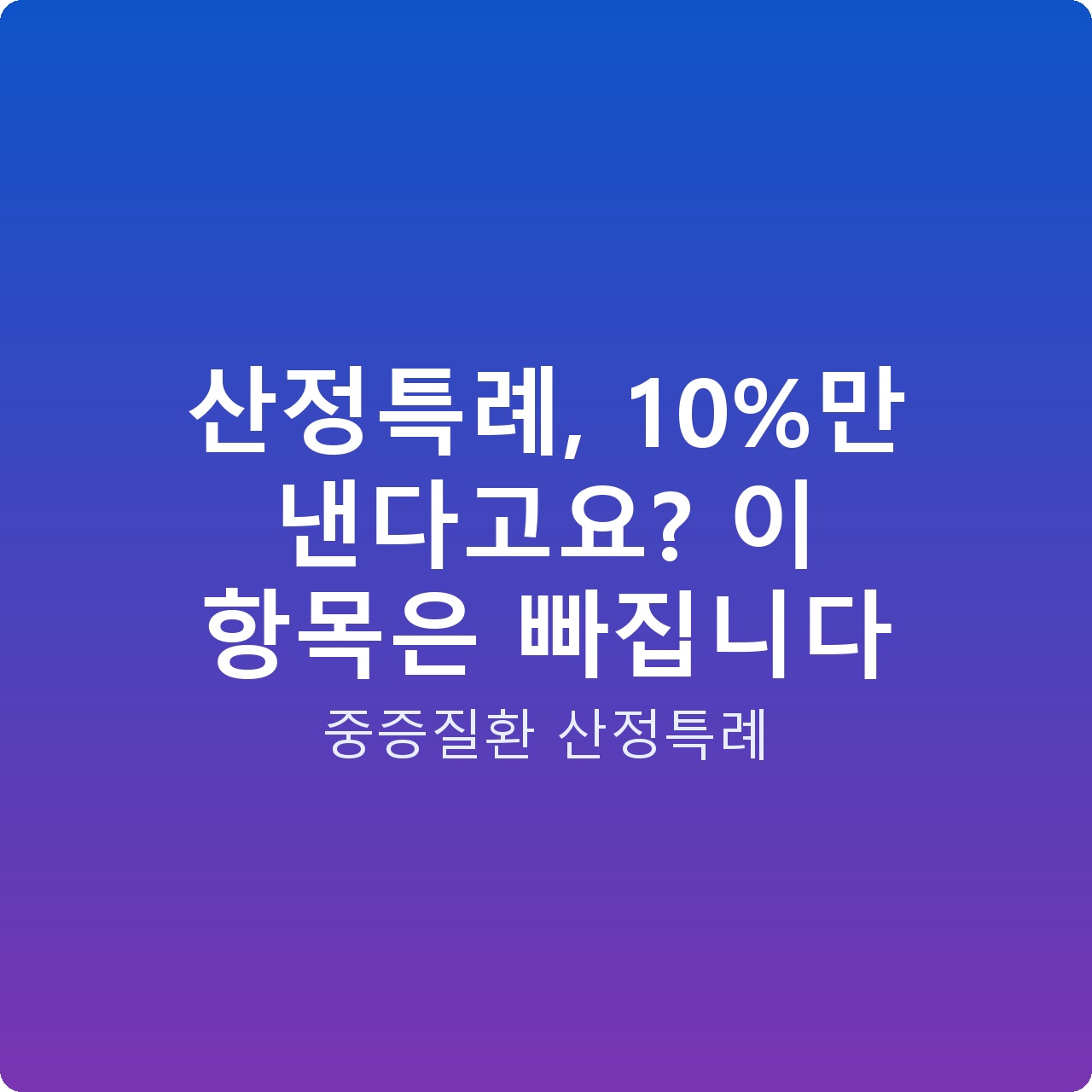 산정특례, 10%만 낸다고요? 이 항목은 빠집니다