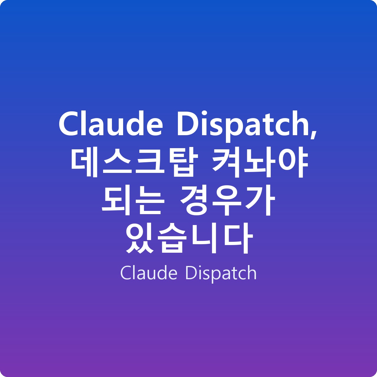 Claude Dispatch, 데스크탑 켜놔야 되는 경우가 있습니다
