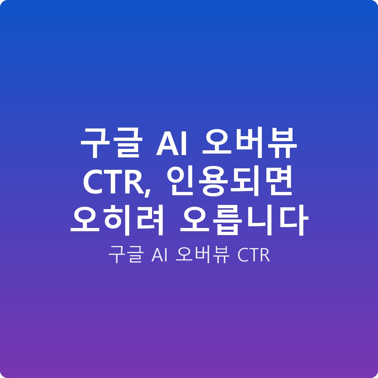 구글 AI 오버뷰 CTR, 인용되면 오히려 오릅니다