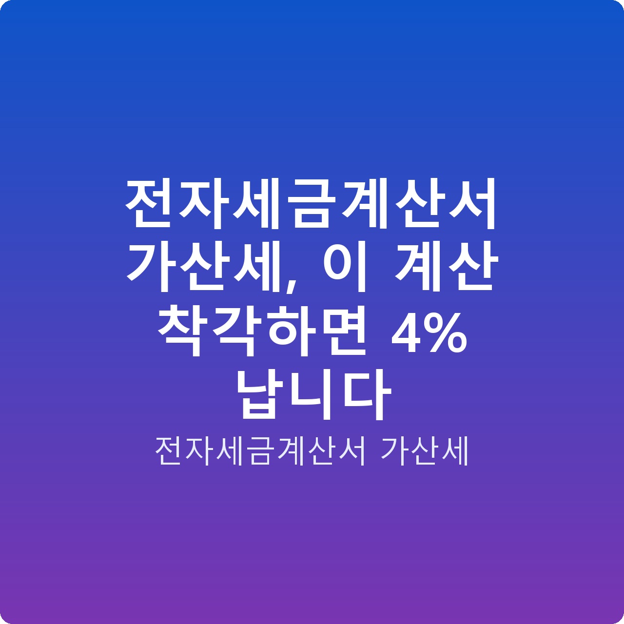 전자세금계산서 가산세, 이 계산 착각하면 4% 납니다
