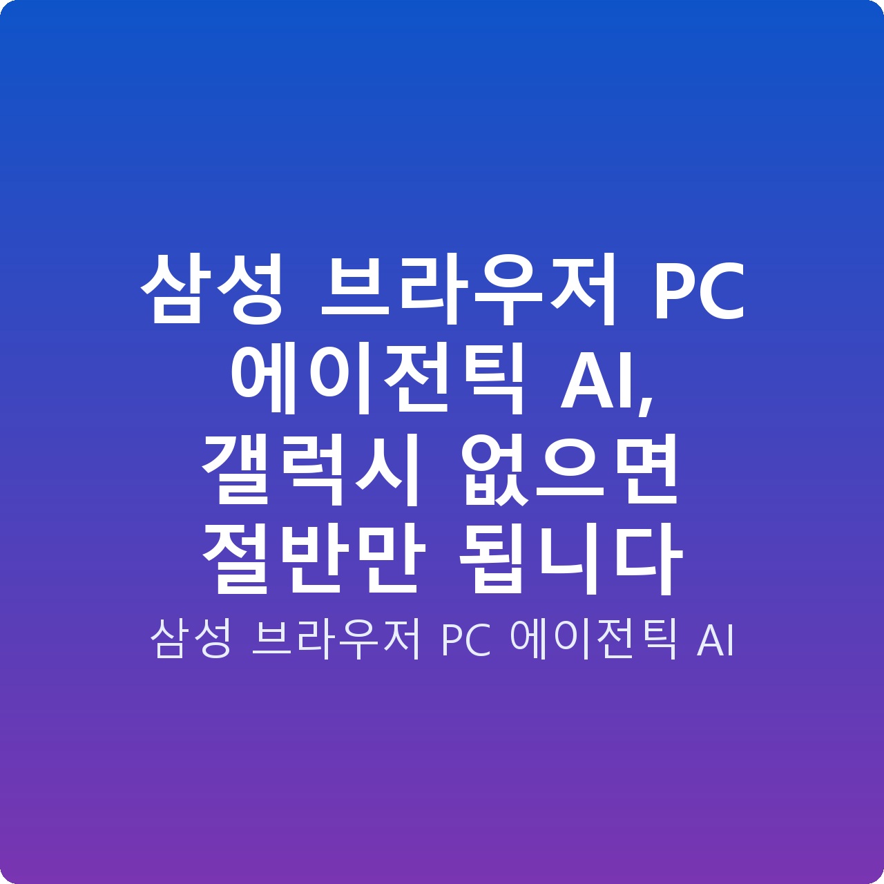 삼성 브라우저 PC 에이전틱 AI, 갤럭시 없으면 절반만 됩니다 삼성 브라우저 PC 에이전틱 AI, 갤럭시 없으면 절반만 됩니다