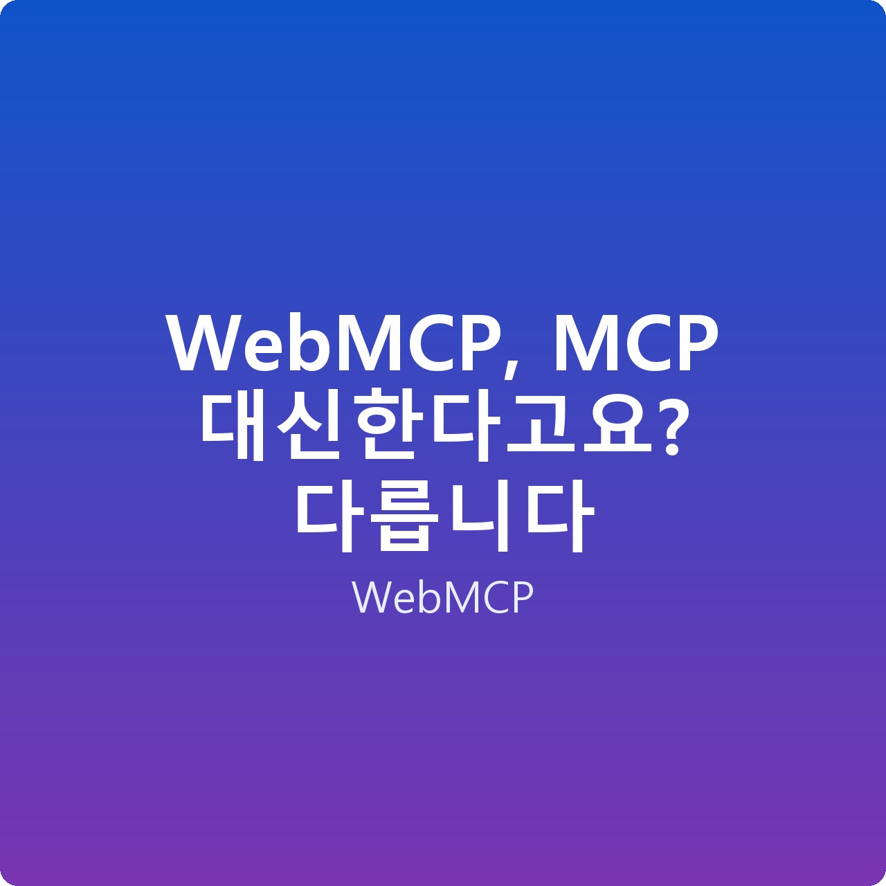 WebMCP, MCP 대신한다고요? 다릅니다
