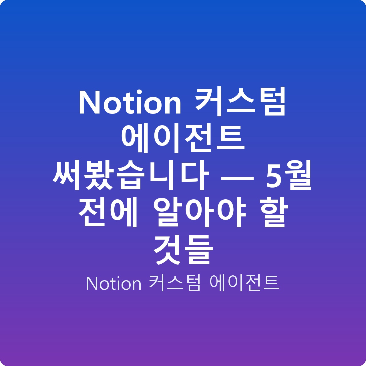 Notion 커스텀 에이전트 써봤습니다 — 5월 전에 알아야 할 것들