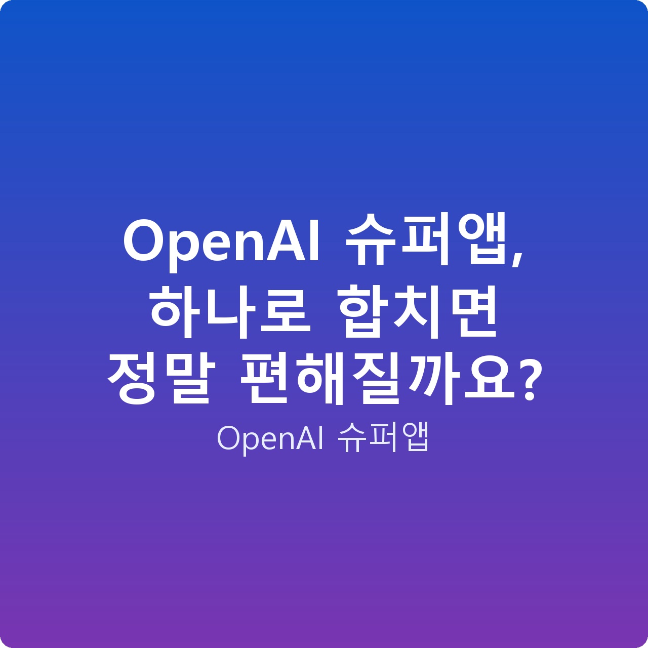 OpenAI 슈퍼앱, 하나로 합치면 정말 편해질까요?