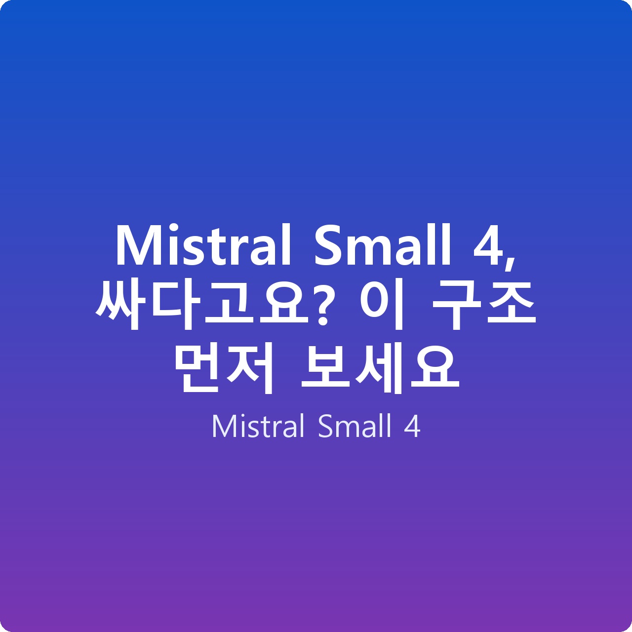 Mistral Small 4, 싸다고요? 이 구조 먼저 보세요