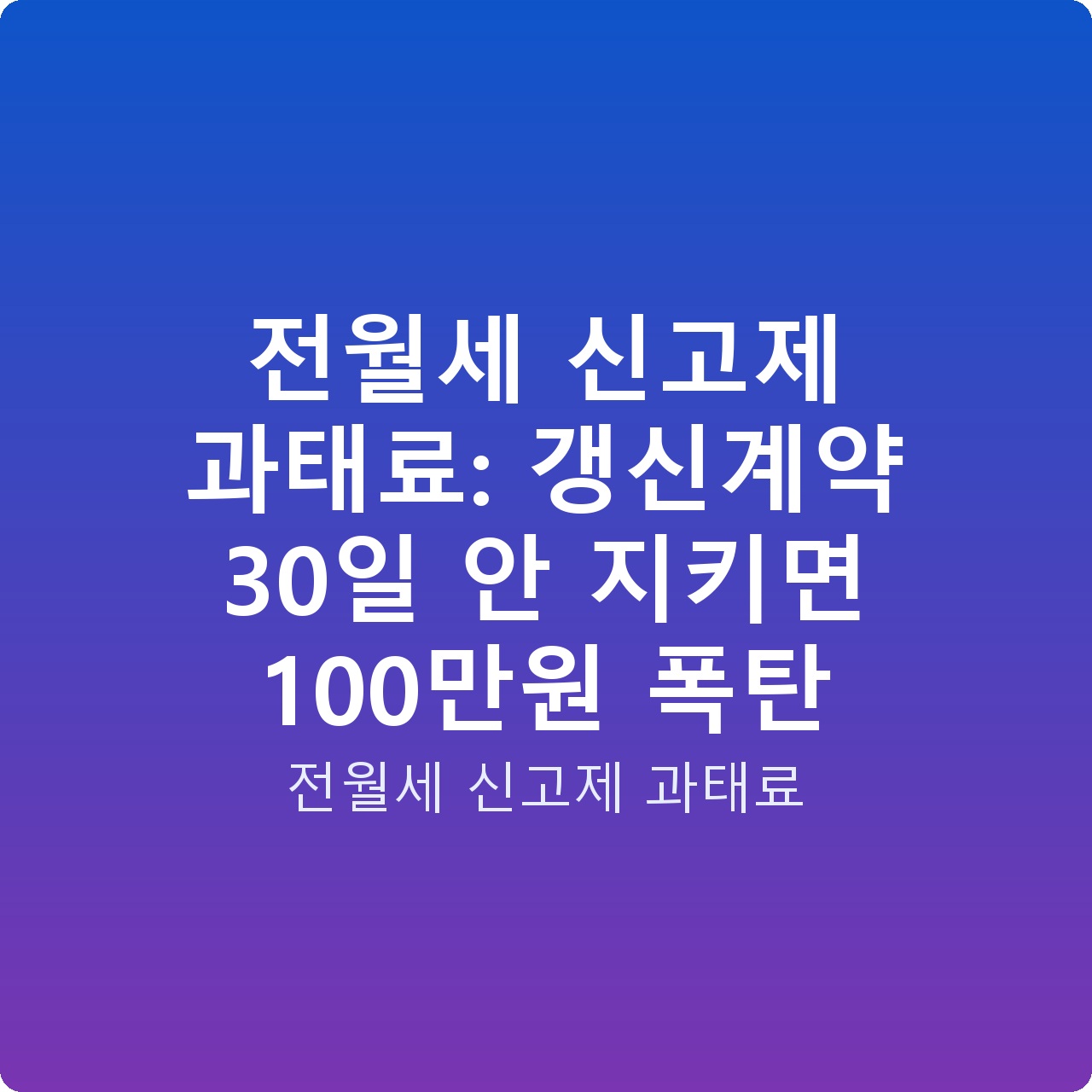 전월세 신고제 과태료: 갱신계약 30일 안 지키면 100만원 폭탄