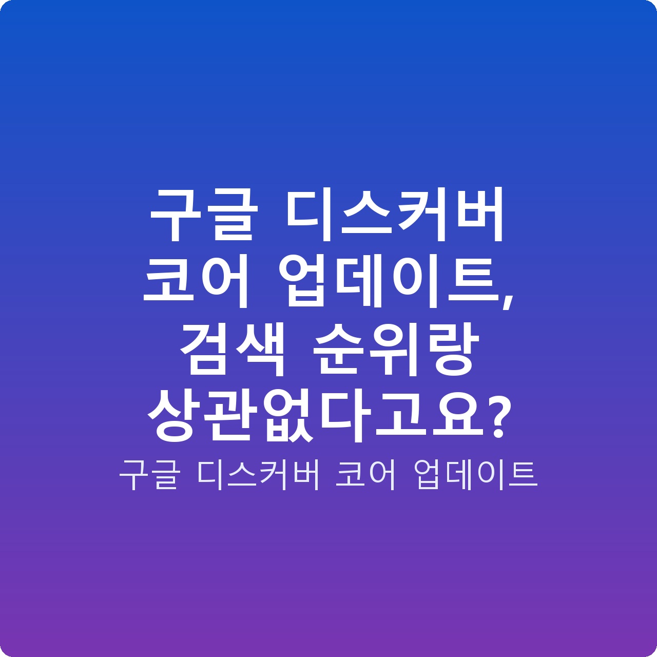 구글 디스커버 코어 업데이트, 검색 순위랑 상관없다고요? 구글 디스커버 코어 업데이트, 검색 순위랑 상관없다고요?