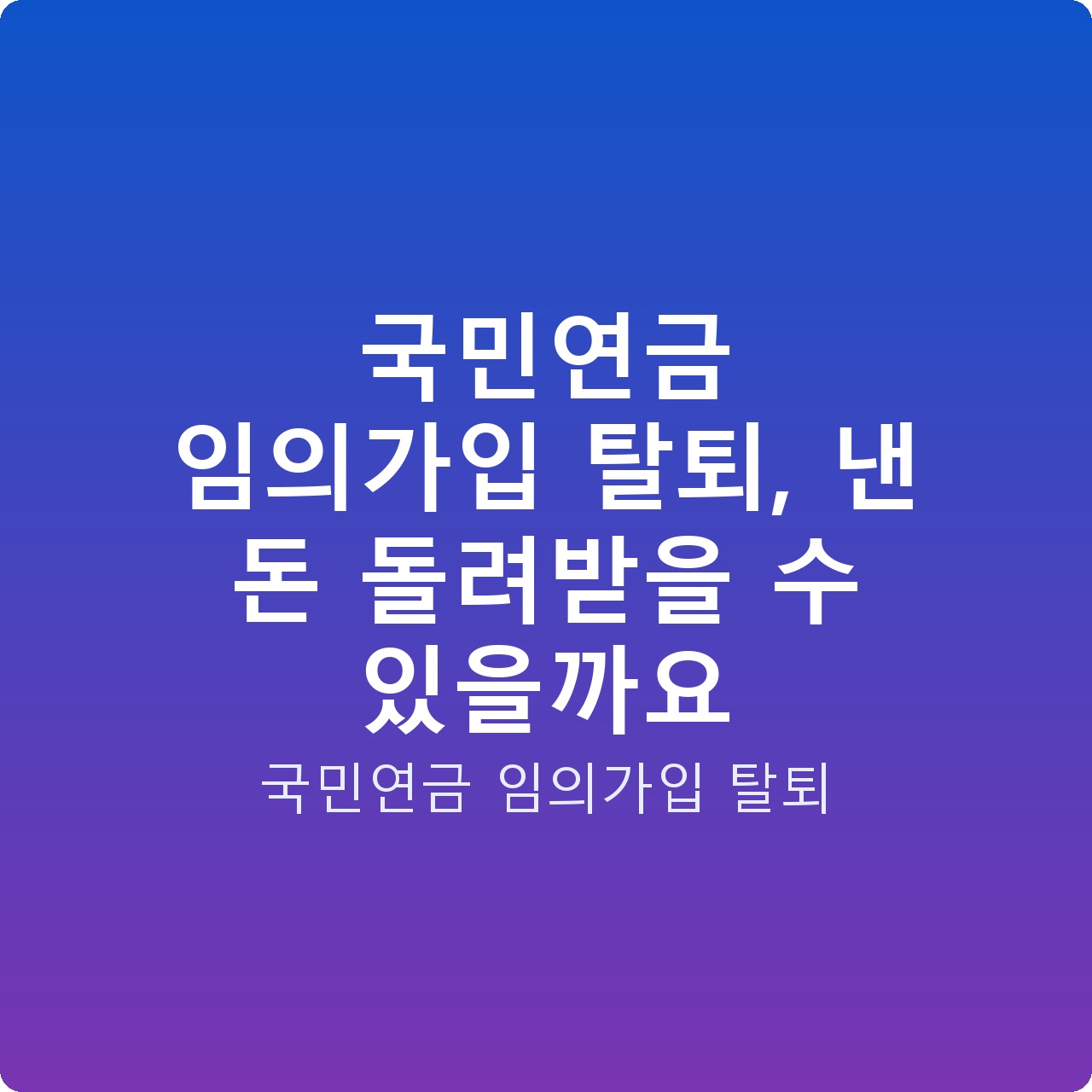국민연금 임의가입 탈퇴, 낸 돈 돌려받을 수 있을까요