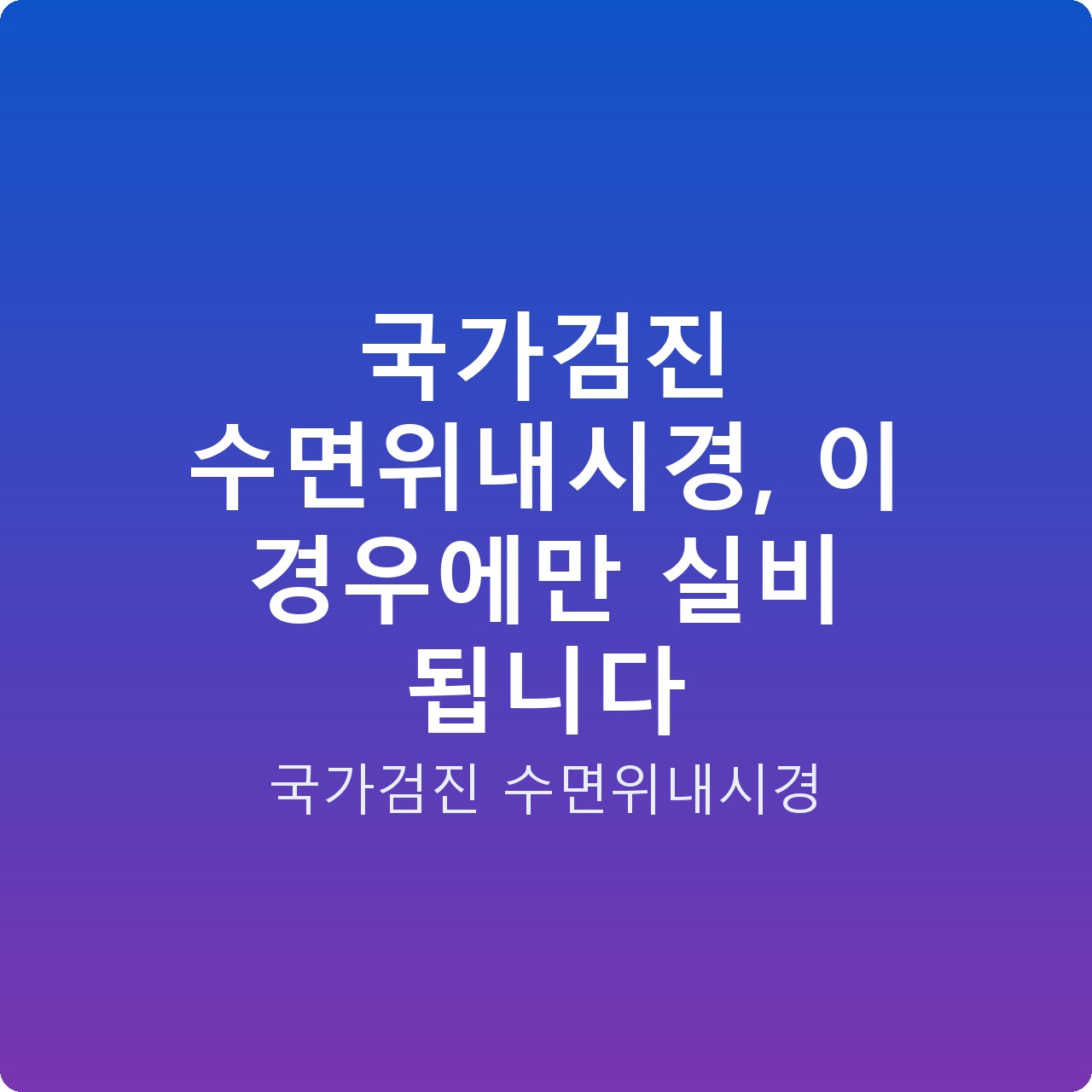 국가검진 수면위내시경, 이 경우에만 실비 됩니다