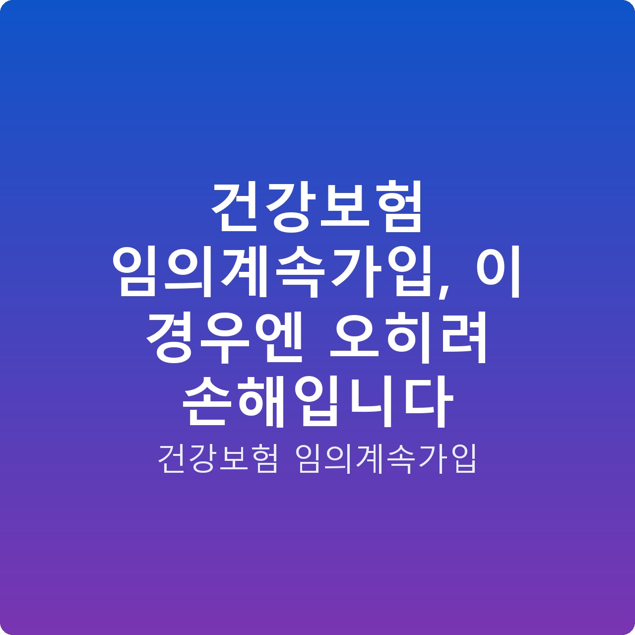 건강보험 임의계속가입, 이 경우엔 오히려 손해입니다