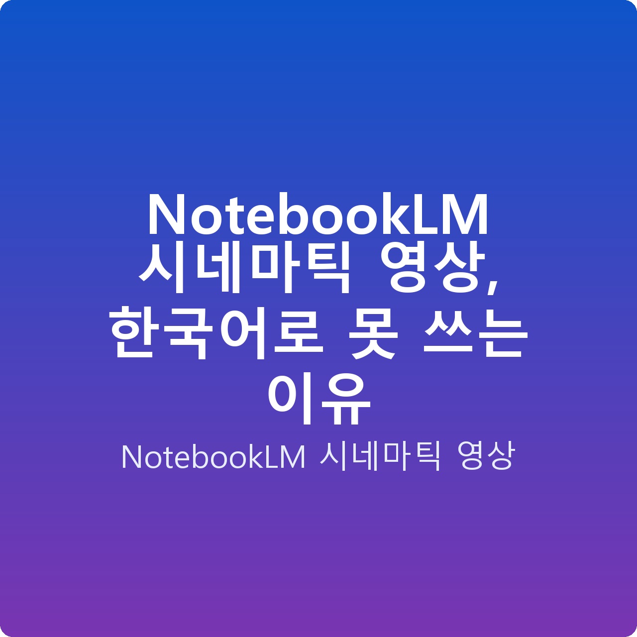 NotebookLM 시네마틱 영상, 한국어로 못 쓰는 이유