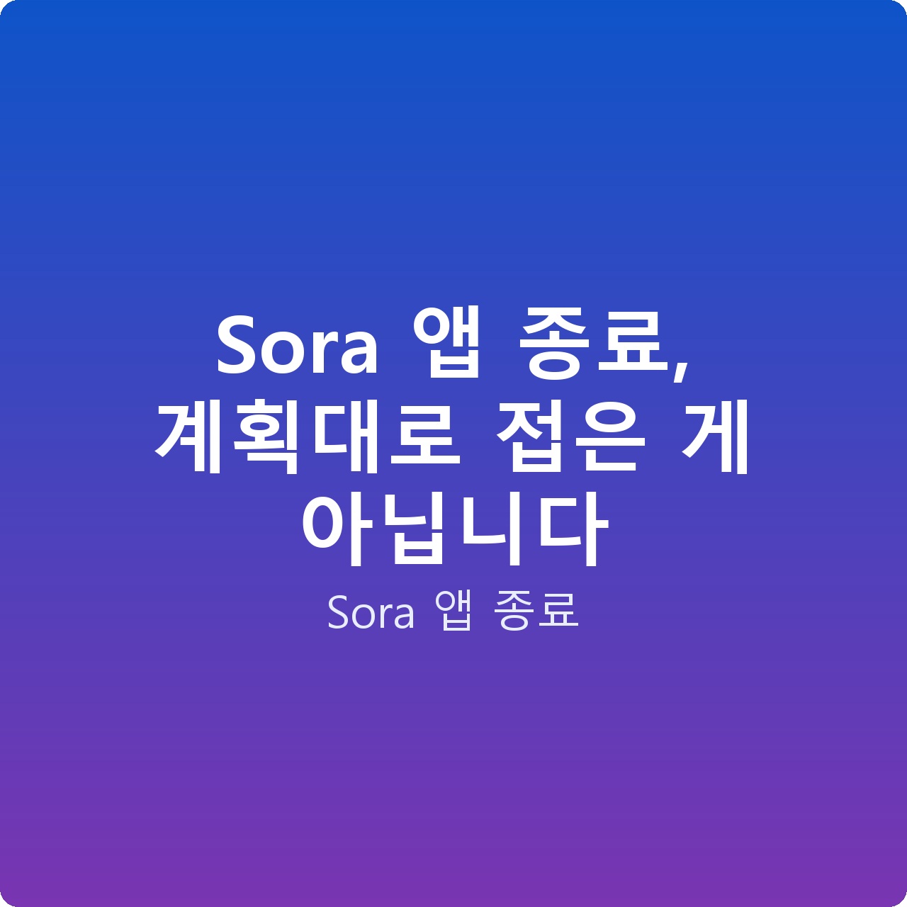 Sora 앱 종료, 계획대로 접은 게 아닙니다